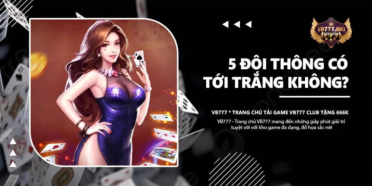 5 đôi thông có tới trắng không VB777 Game bài