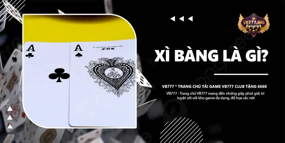 Xì Bàng là Gì? Khám Phá Bộ Bài Đặc Biệt Cùng VB777